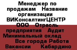 Менеджер по продажам › Название организации ­ ВИКонсалтингЦЕНТР, ООО › Отрасль предприятия ­ Аудит › Минимальный оклад ­ 60 000 - Все города Работа » Вакансии   . Кабардино-Балкарская респ.,Нальчик г.